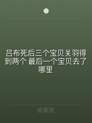 吕布死后三个宝贝关羽得到两个 最后一个宝