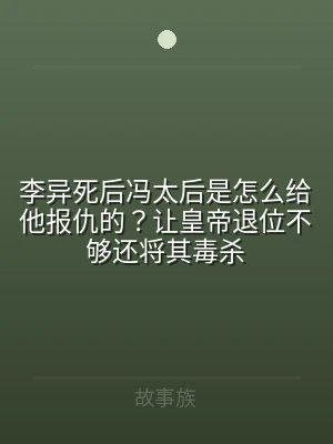 李异死后冯太后是怎么给他报仇的？让皇帝退