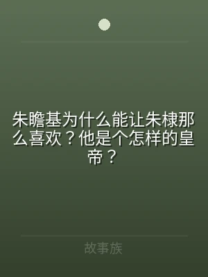 朱瞻基为什么能让朱棣那么喜欢？他是个怎样