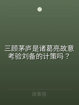 三顾茅庐是诸葛亮故意考验刘备的计策吗？