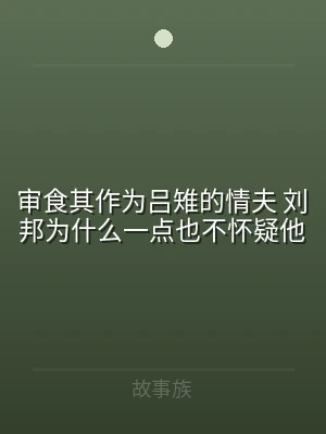 审食其作为吕雉的情夫 刘邦为什么一点也不