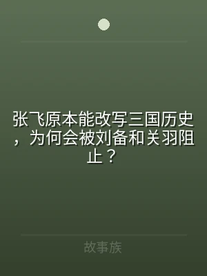 张飞原本能改写三国历史，为何会被刘备和关