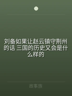 刘备如果让赵云镇守荆州的话 三国的历史又