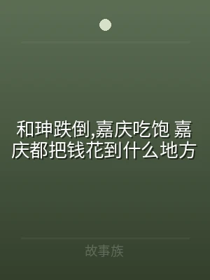 和珅跌倒,嘉庆吃饱 嘉庆都把钱花到什么地