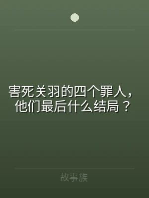 害死关羽的四个罪人，他们最后什么结局？