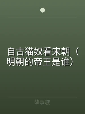 自古猫奴看宋朝（明朝的帝王是谁）
