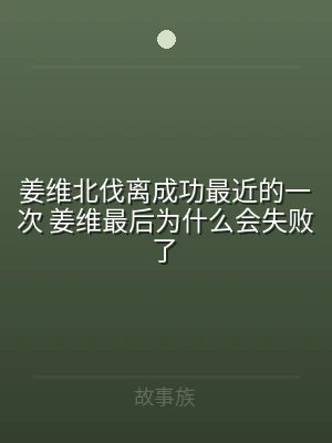 姜维北伐离成功最近的一次 姜维最后为什么