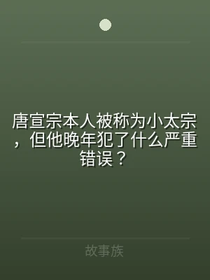 唐宣宗本人被称为小太宗，但他晚年犯了什么