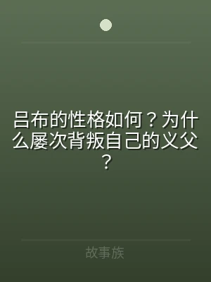 吕布的性格如何？为什么屡次背叛自己的义父