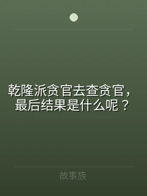 乾隆派贪官去查贪官，最后结果是什么呢？