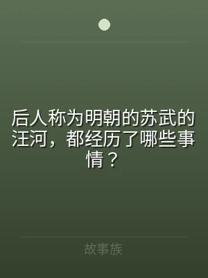 后人称为明朝的苏武的汪河，都经历了哪些事