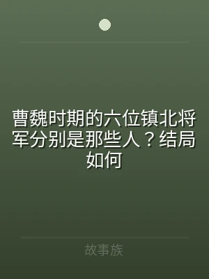 曹魏时期的六位镇北将军分别是那些人？结局