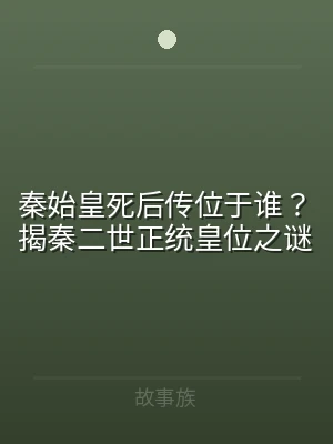 秦始皇死后传位于谁？揭秦二世正统皇位之谜