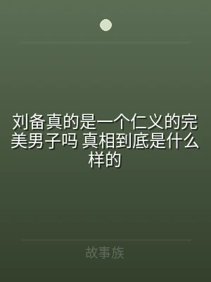 刘备真的是一个仁义的完美男子吗 真相到底