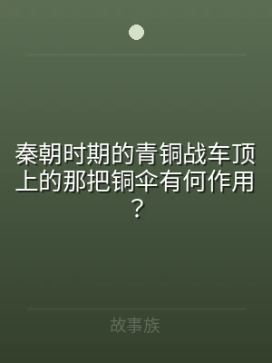 秦朝时期的青铜战车顶上的那把铜伞有何作用