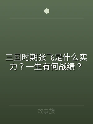 三国时期张飞是什么实力？一生有何战绩？