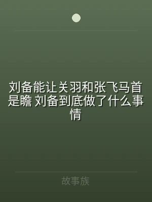 刘备能让关羽和张飞马首是瞻 刘备到底做了