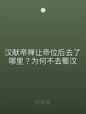 汉献帝禅让帝位后去了哪里？为何不去蜀汉
