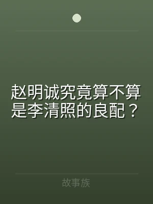 赵明诚究竟算不算是李清照的良配？