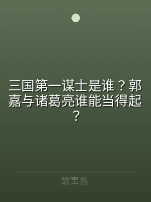 三国第一谋士是谁？郭嘉与诸葛亮谁能当得起
