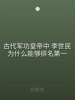 古代军功皇帝中 李世民为什么能够排名第一