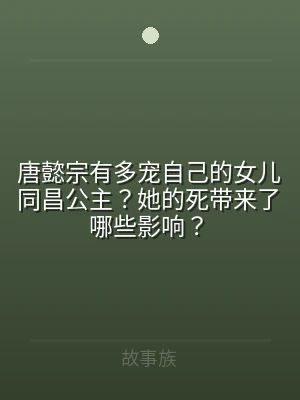 唐懿宗有多宠自己的女儿同昌公主？她的死带