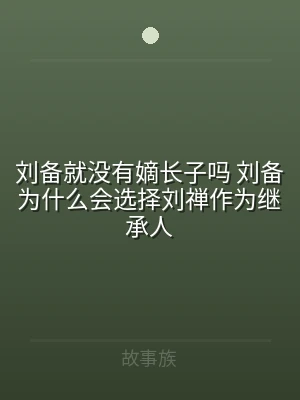 刘备就没有嫡长子吗 刘备为什么会选择刘禅