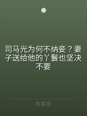 司马光为何不纳妾？妻子送给他的丫鬟也坚决