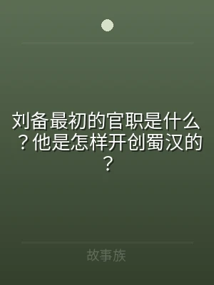 刘备最初的官职是什么？他是怎样开创蜀汉的
