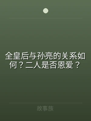 全皇后与孙亮的关系如何？二人是否恩爱？