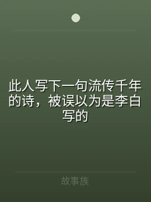 此人写下一句流传千年的诗，被误以为是李白