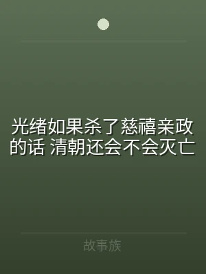 光绪如果杀了慈禧亲政的话 清朝还会不会灭