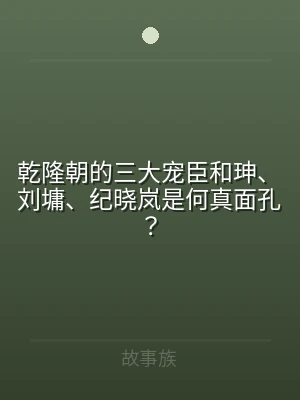 乾隆朝的三大宠臣和珅、刘墉、纪晓岚是何真