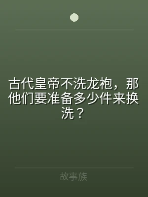 古代皇帝不洗龙袍，那他们要准备多少件来换