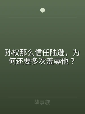 孙权那么信任陆逊，为何还要多次羞辱他？