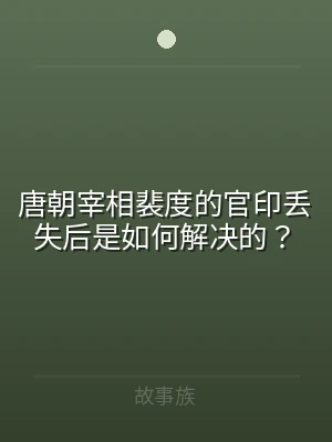 唐朝宰相裴度的官印丢失后是如何解决的？