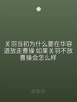 关羽当初为什么要在华容道放走曹操 如果关