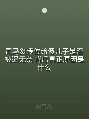 司马炎传位给傻儿子是否被逼无奈 背后真正