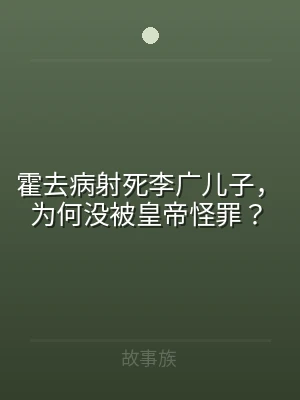 霍去病射死李广儿子，为何没被皇帝怪罪？