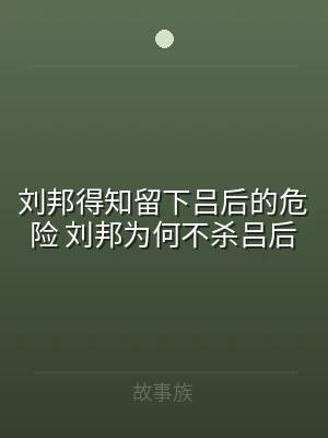 刘邦得知留下吕后的危险 刘邦为何不杀吕后