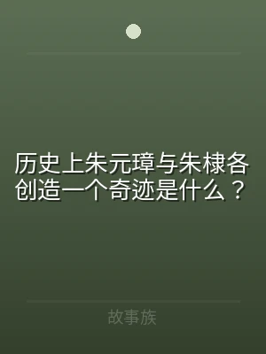 历史上朱元璋与朱棣各创造一个奇迹是什么？