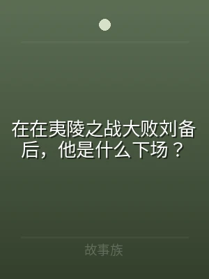 在在夷陵之战大败刘备后，他是什么下场？