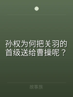 孙权为何把关羽的首级送给曹操呢？