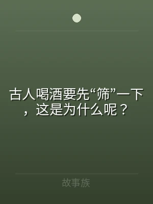 古人喝酒要先“筛”一下，这是为什么呢？