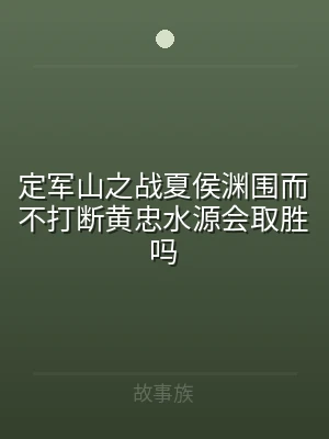 定军山之战夏侯渊围而不打断黄忠水源会取胜