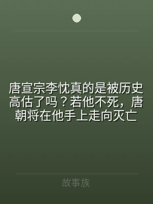 唐宣宗李忱真的是被历史高估了吗？若他不死
