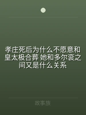 孝庄死后为什么不愿意和皇太极合葬 她和多