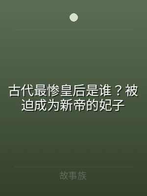 古代最惨皇后是谁？被迫成为新帝的妃子