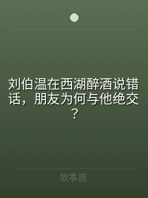 刘伯温在西湖醉酒说错话，朋友为何与他绝交