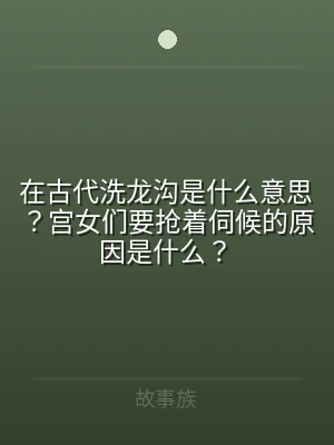 在古代洗龙沟是什么意思？宫女们要抢着伺候